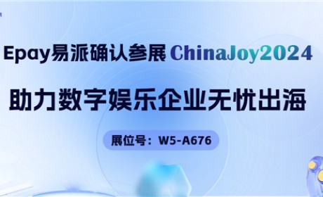 Epay 易派确认亮相 2024 ChinaJoy BTOB，助力数字娱乐企业无忧出海！
